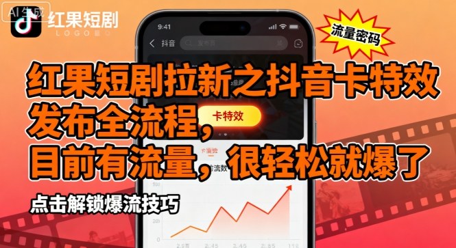 红果短剧拉新之抖音卡特效发布全流程，目前有流量，很轻松就爆了-升阶有道