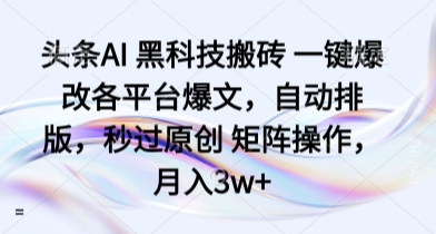 头条AI 黑科技搬砖 一键爆改各平台爆文，自动排版，秒过原创 矩阵操作，月入3w+【揭秘】-升阶有道