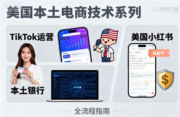 美国本土电商技术，Tiktok 运营篇+美国小红书篇+本土银行篇-升阶有道