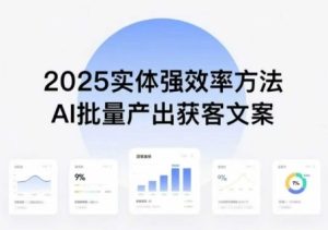 实体强效率方法:AI批量产出获客文案,2025年普通人拥抱AI,实现实体创收-升阶有道