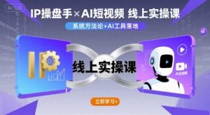 IP操盘手线上实操课,AI短视频线上课-升阶有道