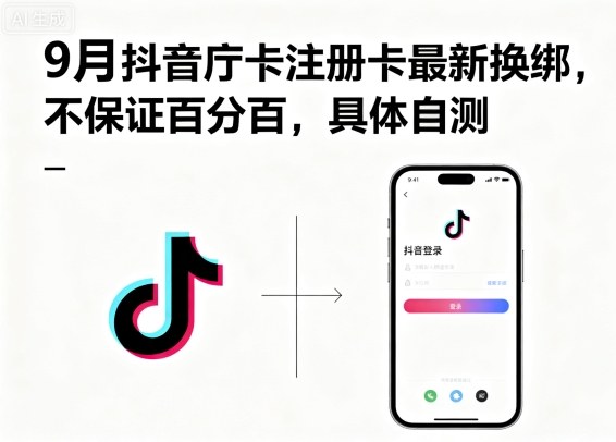 9月抖音庁卡注册卡最新换绑，不保证百分百，具体自测-升阶有道