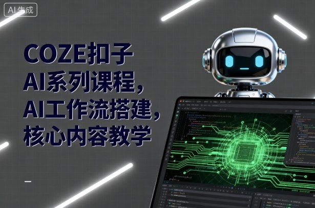 COZE扣子AI系列课程，AI工作流搭建，核心内容教学-升阶有道