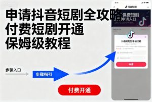申请抖音短剧全攻略付费短剧开通，保姆级教程-升阶有道