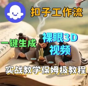 Coze扣子一键生成3D裸眼短视频视频,保姆级实战搭建教程-升阶有道