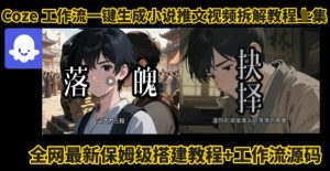 coze工作流一键生成小说推文视频搭建拆解教程,无需剪辑,无需拍摄写文案智能体拆解-升阶有道
