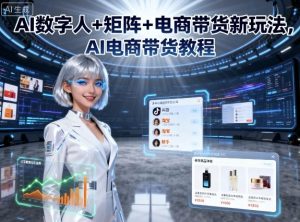 AI数字人+矩阵+电商带货新玩法,AI电商带货教程-升阶有道