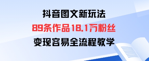 抖音图文新玩法：89条作品收获18.1W粉丝，变现容易全流程教学-升阶有道
