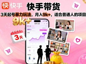 快手带货,3天起号暴力玩法,月入9k+,适合普通人的项目-升阶有道