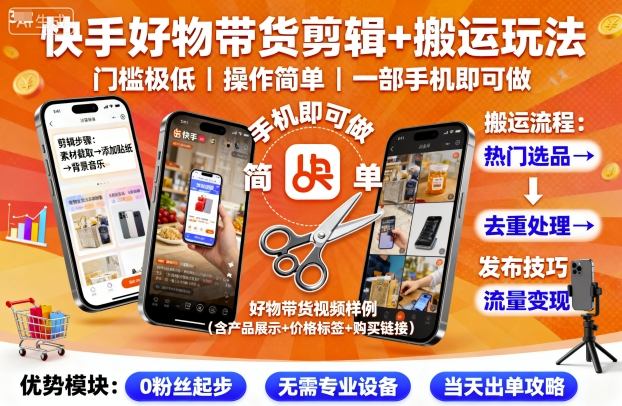 快手好物带货剪辑+搬运玩法，门槛极低，操作简单，一部手机即可玩做-升阶有道