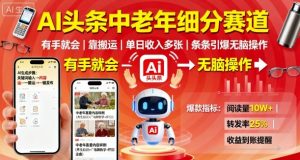 AI头条中老年细分赛道,有手就会靠搬运,单日收入多张,条条引爆无脑操作-升阶有道