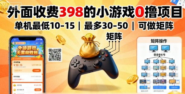 外面收费398的小游戏0撸项目，单机最低10-15，最多30-50单机，可以做矩阵-升阶有道