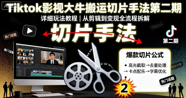 Tiktok影视大牛搬运切片手法第二期，详细玩法教程-升阶有道