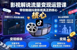 影视解说流量变现运营课,带你触碰抖音影视真正的核心-升阶有道