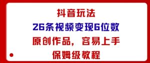 抖音玩法26条视频变现5位数,原创作品,小白可容易上手保姆级教程-升阶有道