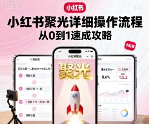 小红书聚光详细操作流程,小红书聚光从0到1速成攻略-升阶有道