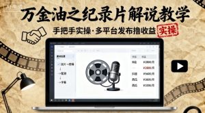 万金油之纪录片解说教学,手把手教你,完全实操,多平台发布撸收益-升阶有道