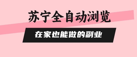 苏宁全自动浏览，在家也能做的副业，无需人工，0风控，单机日入5张+，直接矩阵开干【揭秘】-升阶有道