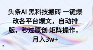 头条AI黑科技搬砖项目一键爆改各平台爆文,自动排版,秒过原创矩阵操作,月入3w+【揭秘】-升阶有道