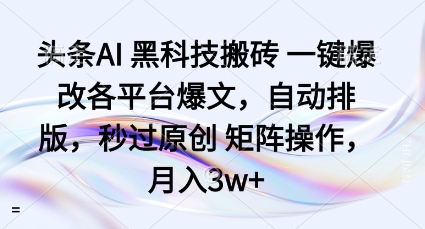 头条AI黑科技搬砖项目一键爆改各平台爆文，自动排版，秒过原创矩阵操作，月入3w+【揭秘】-升阶有道