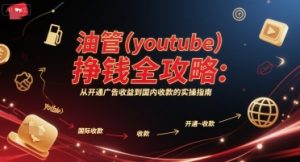 油管(youtube)挣钱全攻略:从开通广告收益到国内收款的实操指南(更新)-升阶有道