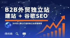 B2B外贸独立站建站+谷歌SEO,为外贸人精心打造的独立站获客教程-升阶有道