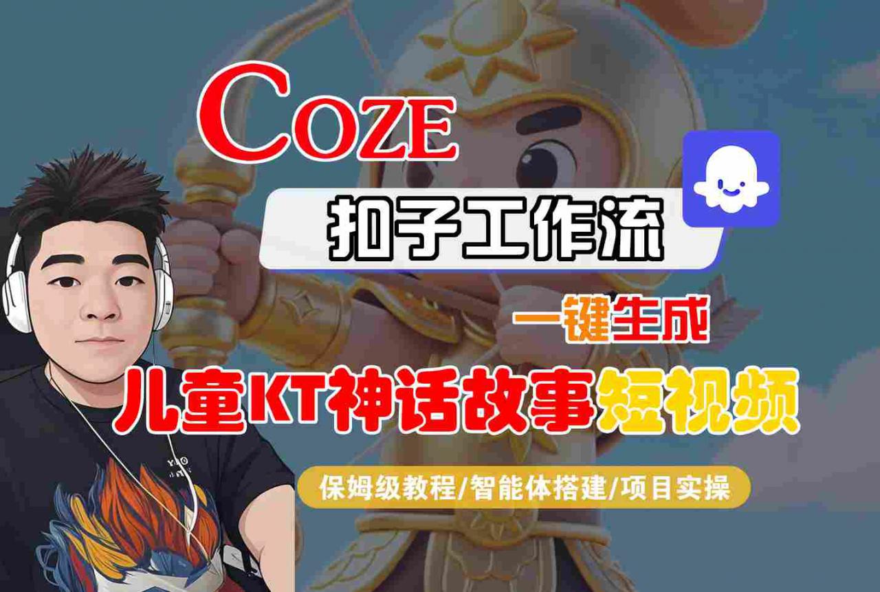 Coze智能体工作流一键生成儿童卡通神话故事短视频，保姆级教程-智能体搭建-项目实操-升阶有道