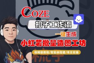Coze扣子智能体工作流一键生成“小红薯批量造图工坊“工作流,全流程保姆级教学-升阶有道