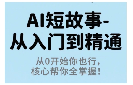 AI短故事从入门到精通，从0开始你也行，核心帮你全掌握-升阶有道