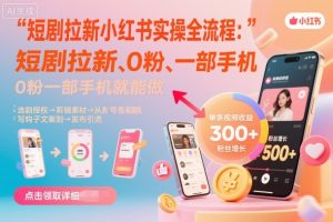 短剧拉新小红书实操全流程,0粉一部手机就可以做,详细教程-升阶有道