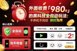 外面收费980的黑科技全自动玩法,不养机不风控,每天30分钟,无脑操作,当天收益2张【揭秘】-升阶有道