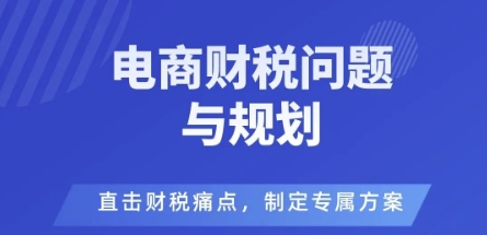 电商企业财税风险与规避，直击财税痛点，制定专属方案-升阶有道
