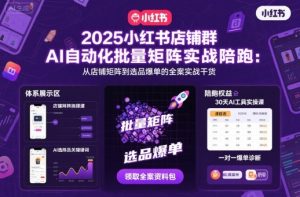 2025小红书店铺群AI自动化批量矩阵实战陪跑,从店铺矩阵到选品爆单的全案实战干货-升阶有道