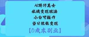 AI骑行美女私域变现玩法小白可操作当日就能变现-升阶有道