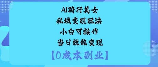 AI骑行美女私域变现玩法小白可操作当日就能变现-升阶有道