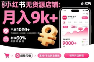 小红书无货源店铺项目,简单易上手,月入9k+,保姆级教程-升阶有道
