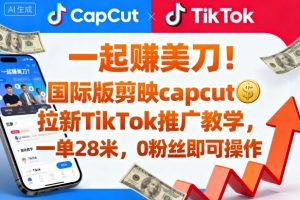一起賺美刀!国际版剪映capcut拉新TikTok推广教学,一单28米,0粉丝即可操作(附推广入口和教学)-升阶有道