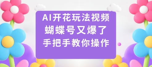 AI开花玩法视频，蝴蝶号又爆了，手把手教你操作-升阶有道