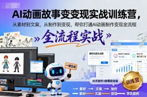 AI动画故事变现实战训练营,从素材到文案,从制作到变现,帮你打通AI动画制作变现全流程-升阶有道