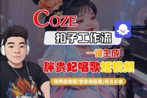 Coze扣子智能体工作流一键生成“胖贵妃对口型唱歌“短视频,全流程保姆级教学-升阶有道