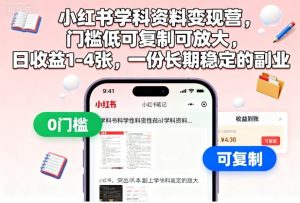 小红书学科资料变现营,门槛低可复制可放大,日收益1-4张,一份长期稳定的副业-升阶有道