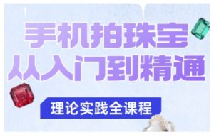手机拍珠宝从入门到精通,告别拍不出珠宝质感的困扰-升阶有道