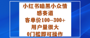 小红书暗黑小众情感赛道,客单价100-300+用户量很大,0门槛即可操作-升阶有道