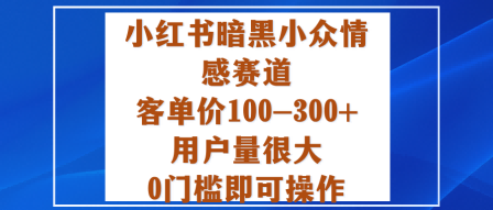 小红书暗黑小众情感赛道，客单价100-300+用户量很大，0门槛即可操作-升阶有道