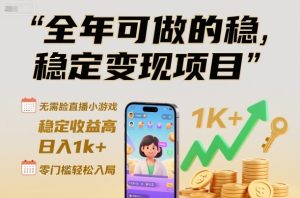 全年可做的稳定变现项目，无需露脸直播小游戏，稳定收益高，日入1k+，零门槛轻松入局【揭秘】-升阶有道