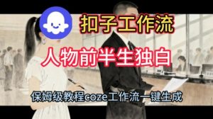 Coze扣子工作流一键生成人物前半生独白短视频，保姆级搭建教程-升阶有道
