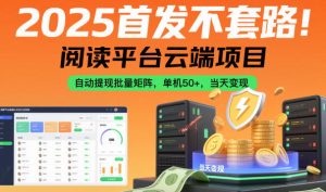 2025首发不套路！阅读平台云端项目，自动提现批量矩阵，单机50+，当天变现【揭秘】-升阶有道