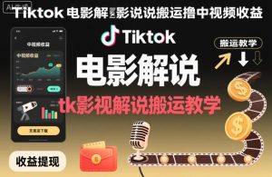 Tiktok电影解说搬运撸中视频收益,tk影视解说搬运教学-升阶有道