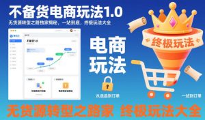 不备货电商玩法1.0,无货源转型之路独家揭秘,一站到底,终极玩法大全-升阶有道