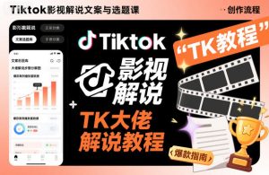 Tiktok影视解说文案与选题课,TK大佬影视解说教程-升阶有道
